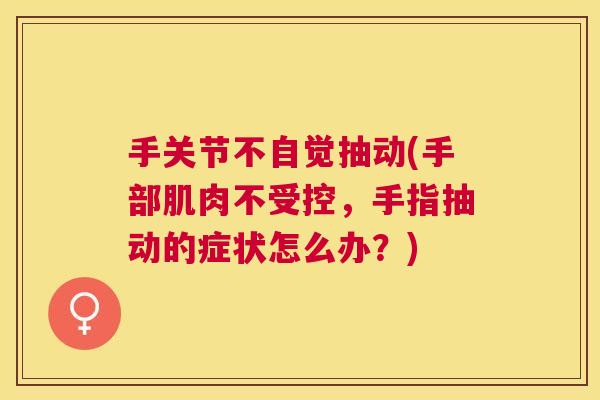 手关节不自觉抽动(手部肌肉不受控，手指抽动的症状怎么办？)