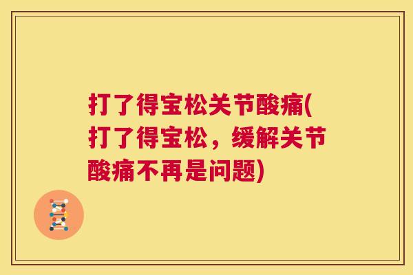 打了得宝松关节酸痛(打了得宝松，缓解关节酸痛不再是问题)