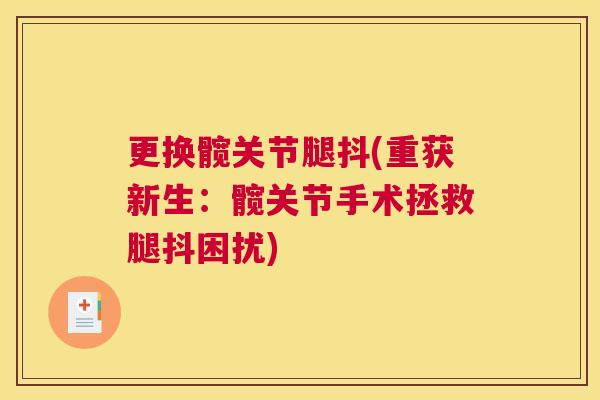 更换髋关节腿抖(重获新生：髋关节手术拯救腿抖困扰)