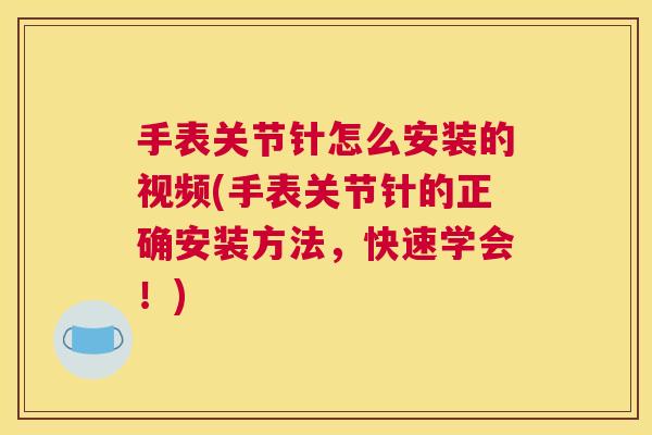 手表关节针怎么安装的视频(手表关节针的正确安装方法，快速学会！)