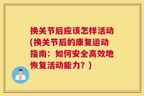 换关节后应该怎样活动(换关节后的康复运动指南：如何安全高效地恢复活动能力？)