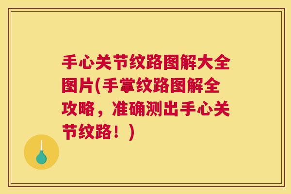 手心关节纹路图解大全图片(手掌纹路图解全攻略，准确测出手心关节纹路！)