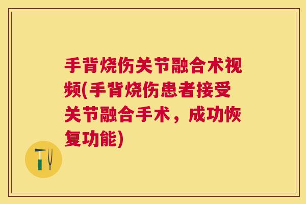 手背烧伤关节融合术视频(手背烧伤患者接受关节融合手术，成功恢复功能)