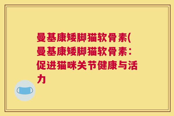 曼基康矮脚猫软骨素(曼基康矮脚猫软骨素：促进猫咪关节健康与活力