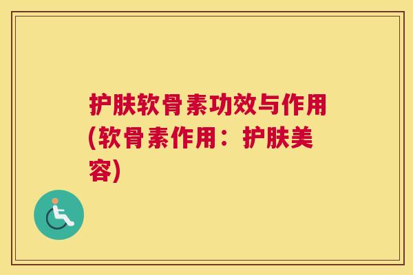 护肤软骨素功效与作用(软骨素作用：护肤美容)