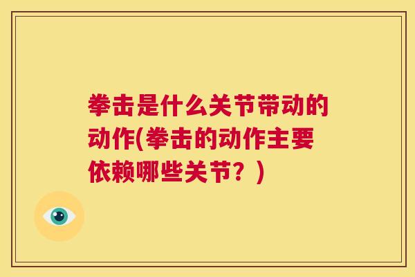拳击是什么关节带动的动作(拳击的动作主要依赖哪些关节？)