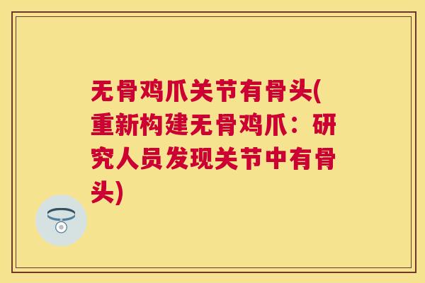 无骨鸡爪关节有骨头(重新构建无骨鸡爪：研究人员发现关节中有骨头)