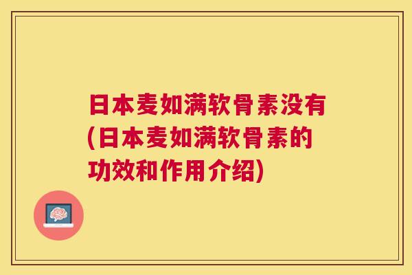日本麦如满软骨素没有(日本麦如满软骨素的功效和作用介绍)