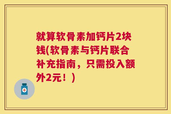 就算软骨素加钙片2块钱(软骨素与钙片联合补充指南，只需投入额外2元！)