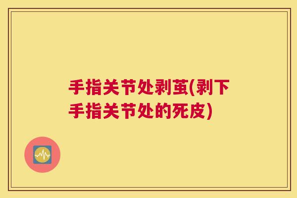 手指关节处剥茧(剥下手指关节处的死皮)