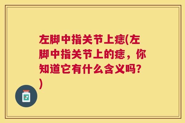 左脚中指关节上痣(左脚中指关节上的痣，你知道它有什么含义吗？)