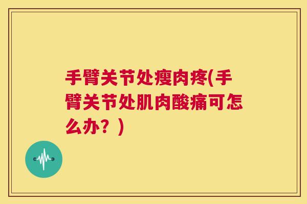 手臂关节处瘦肉疼(手臂关节处肌肉酸痛可怎么办？)