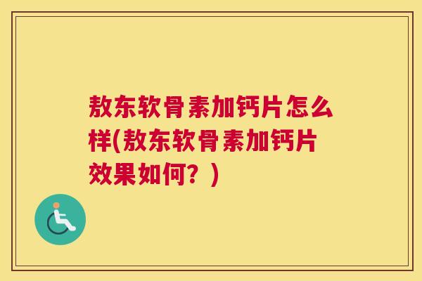 敖东软骨素加钙片怎么样(敖东软骨素加钙片效果如何？)