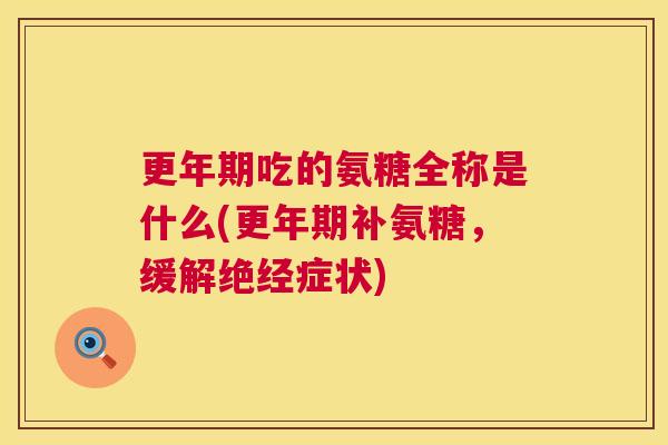 更年期吃的氨糖全称是什么(更年期补氨糖，缓解绝经症状)