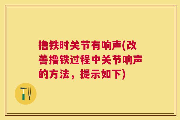 撸铁时关节有响声(改善撸铁过程中关节响声的方法，提示如下)