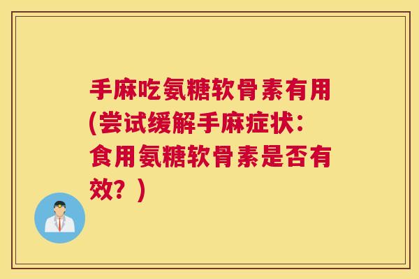 手麻吃氨糖软骨素有用(尝试缓解手麻症状：食用氨糖软骨素是否有效？)
