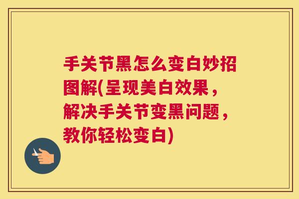 手关节黑怎么变白妙招图解(呈现美白效果，解决手关节变黑问题，教你轻松变白)