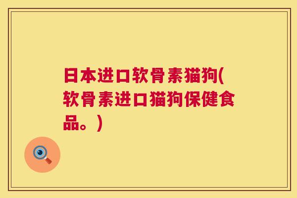 日本进口软骨素猫狗(软骨素进口猫狗保健食品。)