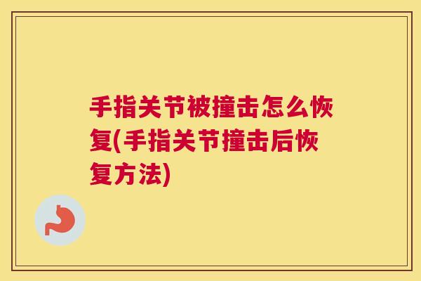 手指关节被撞击怎么恢复(手指关节撞击后恢复方法) 手指关节被撞击怎么恢复(手指关节撞击后恢复方法)