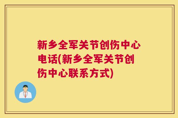新乡全军关节创伤中心电话(新乡全军关节创伤中心联系方式)