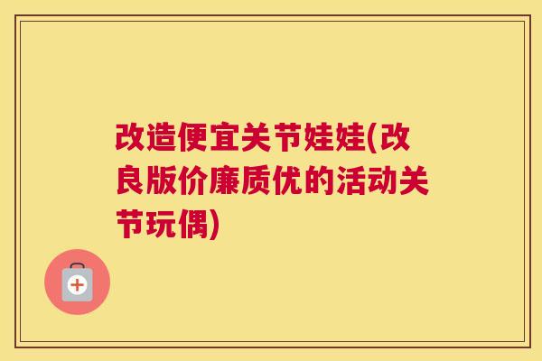 改造便宜关节娃娃(改良版价廉质优的活动关节玩偶)