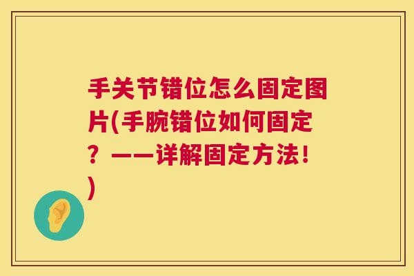 手关节错位怎么固定图片(手腕错位如何固定？——详解固定方法！)