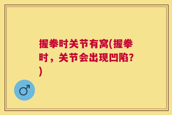 握拳时关节有窝(握拳时,关节会出现凹陷?)