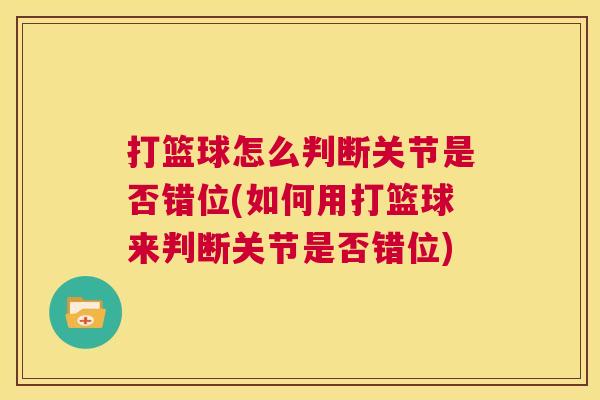 打篮球怎么判断关节是否错位(如何用打篮球来判断关节是否错位) 打篮球怎么判断关节是否错位(如何用打篮球来判断关节是否错位)