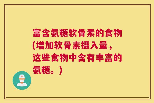 富含氨糖软骨素的食物(增加软骨素摄入量，这些食物中含有丰富的氨糖。)