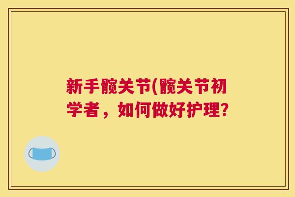 新手髋关节(髋关节初学者，如何做好护理？
