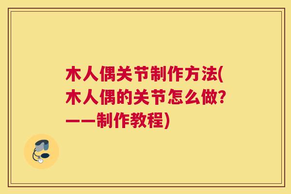 木人偶关节制作方法(木人偶的关节怎么做？——制作教程)