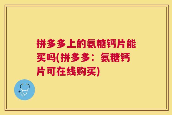拼多多上的氨糖钙片能买吗(拼多多：氨糖钙片可在线购买)