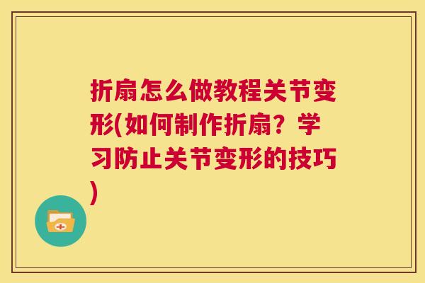 折扇怎么做教程关节变形(如何制作折扇？学习防止关节变形的技巧)