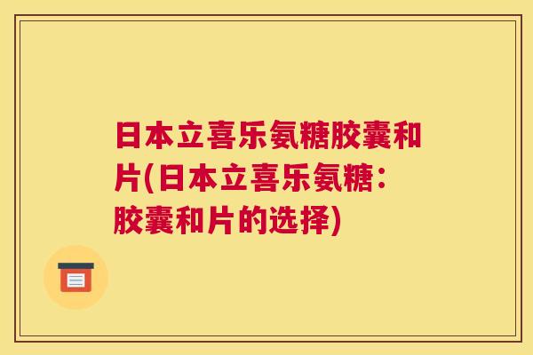 日本立喜乐氨糖胶囊和片(日本立喜乐氨糖：胶囊和片的选择)