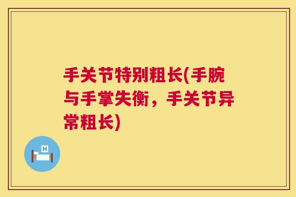 手关节特别粗长(手腕与手掌失衡，手关节异常粗长)