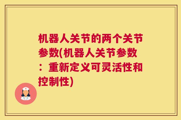 机器人关节的两个关节参数(机器人关节参数：重新定义可灵活性和控制性)