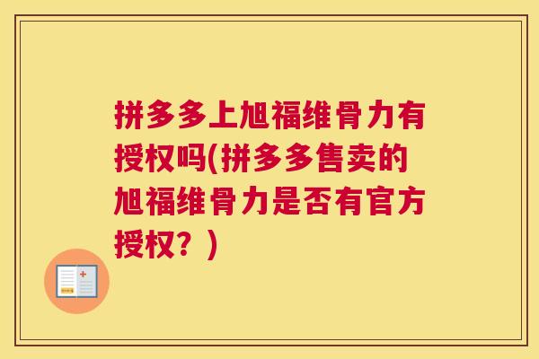 拼多多上旭福维骨力有授权吗(拼多多售卖的旭福维骨力是否有官方授权？)