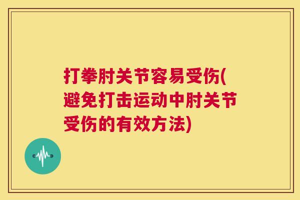 打拳肘关节容易受伤(避免打击运动中肘关节受伤的有效方法)