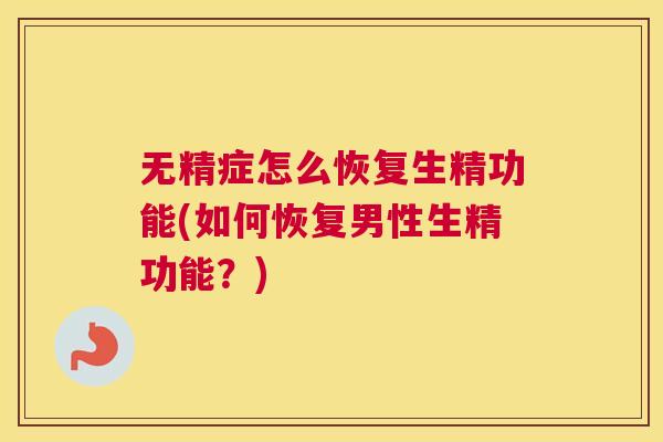 无精症怎么恢复生精功能(如何恢复男性生精功能？)