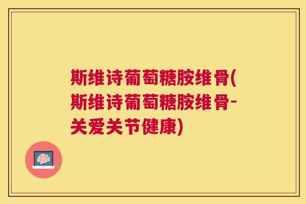 斯维诗葡萄糖胺维骨(斯维诗葡萄糖胺维骨-关爱关节健康)