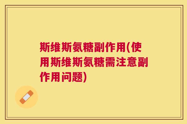 斯维斯氨糖副作用(使用斯维斯氨糖需注意副作用问题)