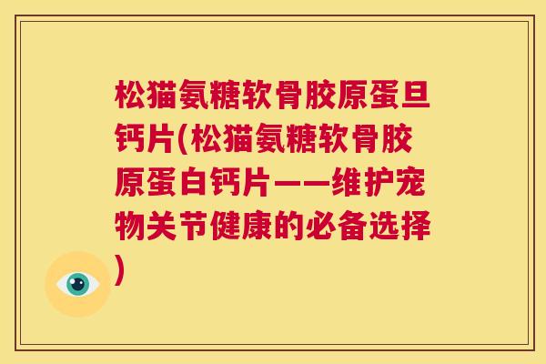 松猫氨糖软骨胶原蛋旦钙片(松猫氨糖软骨胶原蛋白钙片——维护宠物关节健康的必备选择)