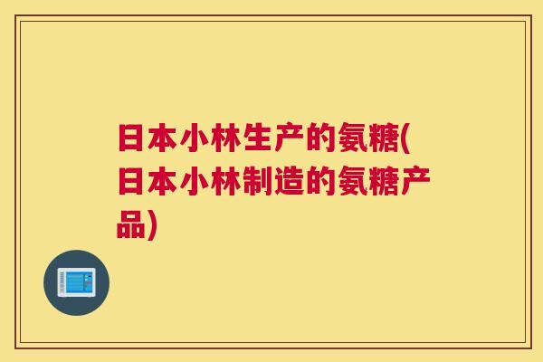 日本小林生产的氨糖(日本小林制造的氨糖产品)