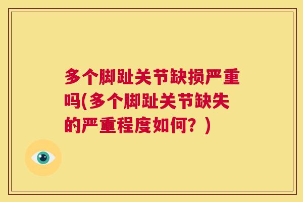 多个脚趾关节缺损严重吗(多个脚趾关节缺失的严重程度如何？)