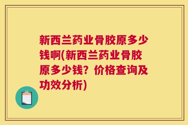 新西兰药业骨胶原多少钱啊(新西兰药业骨胶原多少钱？价格查询及功效分析)