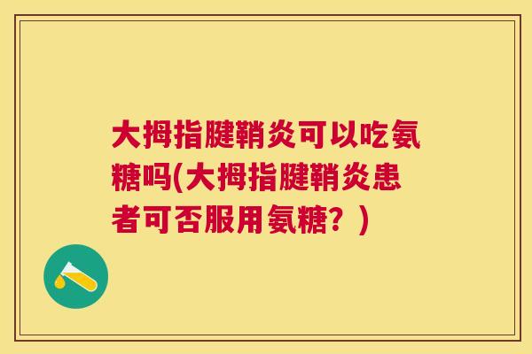 大拇指腱鞘炎可以吃氨糖吗(大拇指腱鞘炎患者可否服用氨糖？)