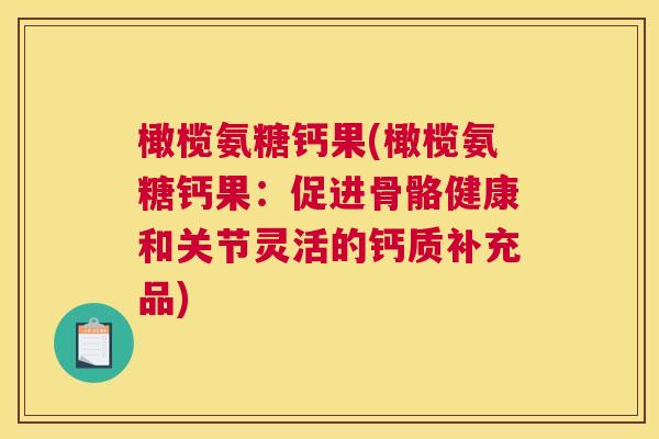 橄榄氨糖钙果(橄榄氨糖钙果:促进骨骼健康和关节灵活的钙质补充品) 橄榄氨糖钙果(橄榄氨糖钙果:促进骨骼健康和关节灵活的钙质补充品)