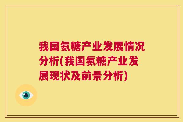 我国氨糖产业发展情况分析(我国氨糖产业发展现状及前景分析)