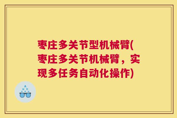 枣庄多关节型机械臂(枣庄多关节机械臂，实现多任务自动化操作)