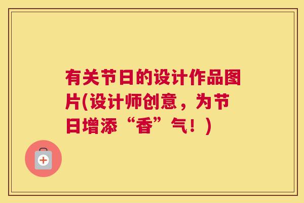 有关节日的设计作品图片(设计师创意,为节日增添“香”气!) 有关节日的设计作品图片(设计师创意,为节日增添“香”气!)